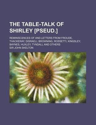 Book cover for The Table-Talk of Shirley [Pseud.]; Reminiscences of and Letters from Froude, Thackeray, Disraeli, Browning, Rossetti, Kingsley, Baynes, Huxley, Tynda