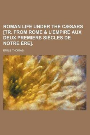 Cover of Roman Life Under the Caesars [Tr. from Rome & L'Empire Aux Deux Premiers Siecles de Notre Ere].