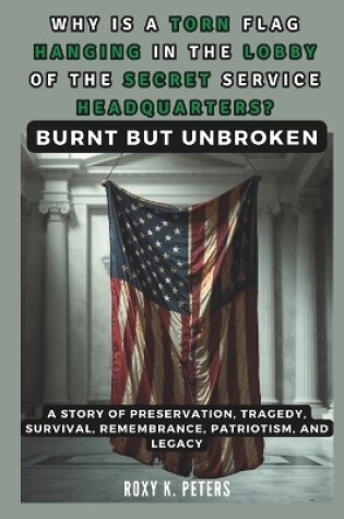 Cover of WHY IS A TORN FLAG HANGING IN THE LOBBY OF THE SECRET SERVICE HEADQUARTERS? Burnt but Unbroken