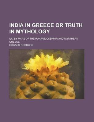 Book cover for India in Greece or Truth in Mythology; Ill. by Maps of the Punjab, Cashmir and Northern Greece