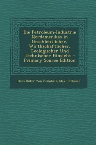 Cover of Die Petroleum-Industrie Nordamerikas in Geschichtlicher, Wirthschaftlicher, Geologischer Und Technischer Hinsicht