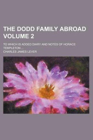 Cover of The Dodd Family Abroad; To Which Is Added Diary and Notes of Horace Templeton ... Volume 2