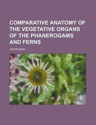 Book cover for Comparative Anatomy of the Vegetative Organs of the Phanerogams and Ferns