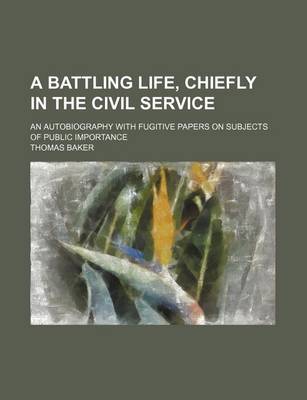 Book cover for A Battling Life, Chiefly in the Civil Service; An Autobiography with Fugitive Papers on Subjects of Public Importance