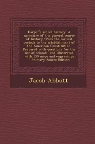 Cover of Harper's School History. a Narrative of the General Course of History from the Earliest Periods to the Establishment of the American Constitution. Prepared with Questions for the Use of Schools, and Illustrated with 150 Maps and Engravings - Primary Sour