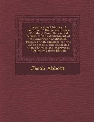 Book cover for Harper's School History. a Narrative of the General Course of History from the Earliest Periods to the Establishment of the American Constitution. Prepared with Questions for the Use of Schools, and Illustrated with 150 Maps and Engravings - Primary Sour