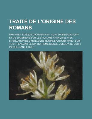 Book cover for Traite de L'Origine Des Romans; Par Huet, Eveque D'Avranches; Suivi D'Observations Et de Jugemens Sur Les Romans Francais; Avec L'Indication Des Meill