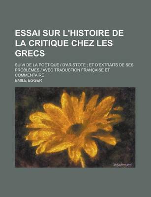 Book cover for Essai Sur L'Histoire de La Critique Chez Les Grecs; Suivi de La Poetique D'Aristote; Et D'Extraits de Ses Problemes Avec Traduction Francaise Et Commentaire