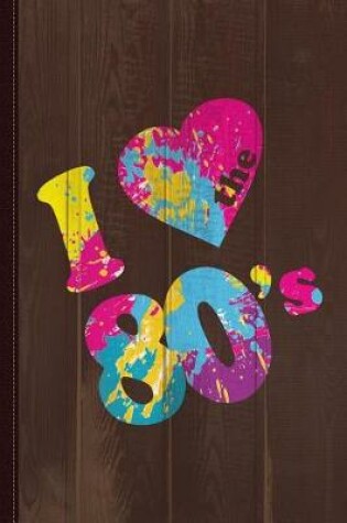 Cover of I Love the 80s Splatter Paint Journal Notebook