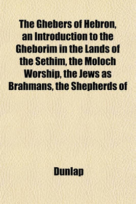 Book cover for The Ghebers of Hebron, an Introduction to the Gheborim in the Lands of the Sethim, the Moloch Worship, the Jews as Brahmans, the Shepherds of