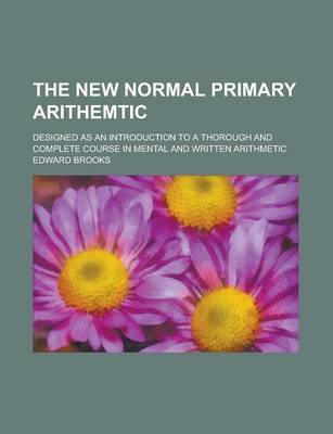 Book cover for The New Normal Primary Arithemtic; Designed as an Introduction to a Thorough and Complete Course in Mental and Written Arithmetic