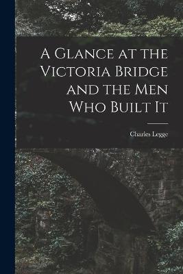 Cover of A Glance at the Victoria Bridge and the Men Who Built It [microform]