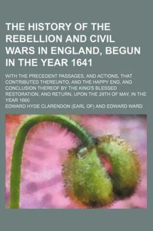 Cover of The History of the Rebellion and Civil Wars in England, Begun in the Year 1641 (Volume 1, PT. 2); With the Precedent Passages, and Actions, That Contributed Thereunto, and the Happy End, and Conclusion Thereof by the King's Blessed Restoration, and Return, Upo