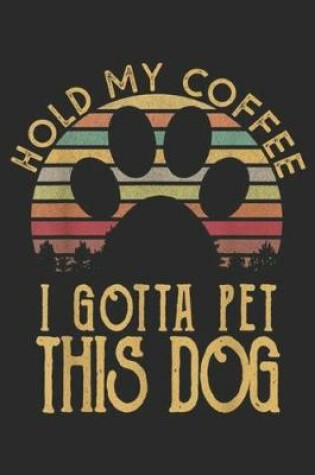 Cover of Hold My Coffee I Gotta Pet This Dog