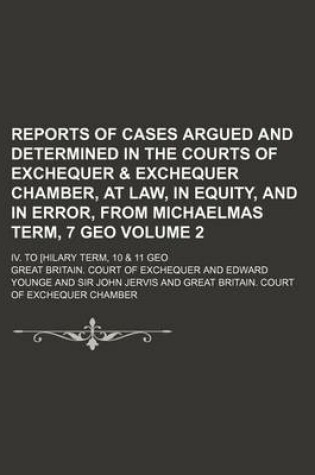 Cover of Reports of Cases Argued and Determined in the Courts of Exchequer & Exchequer Chamber, at Law, in Equity, and in Error, from Michaelmas Term, 7 Geo Volume 2; IV. to [Hilary Term, 10 & 11 Geo