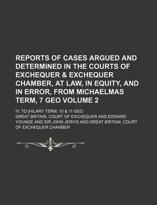 Book cover for Reports of Cases Argued and Determined in the Courts of Exchequer & Exchequer Chamber, at Law, in Equity, and in Error, from Michaelmas Term, 7 Geo Volume 2; IV. to [Hilary Term, 10 & 11 Geo