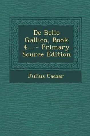 Cover of de Bello Gallico, Book 4... - Primary Source Edition