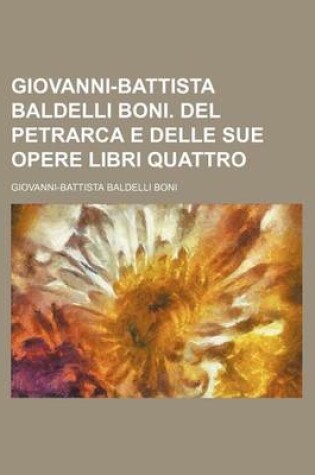 Cover of Giovanni-Battista Baldelli Boni. del Petrarca E Delle Sue Opere Libri Quattro