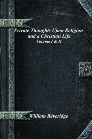 Cover of Private Thoughts Upon Religion and a Christian Life - Volume I & II