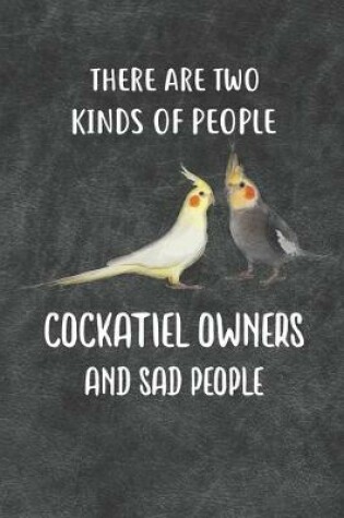 Cover of There Are Two Kinds Of People Cockatiel Owners and Sad People Notebook Journal