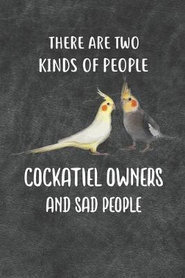 Book cover for There Are Two Kinds Of People Cockatiel Owners and Sad People Notebook Journal