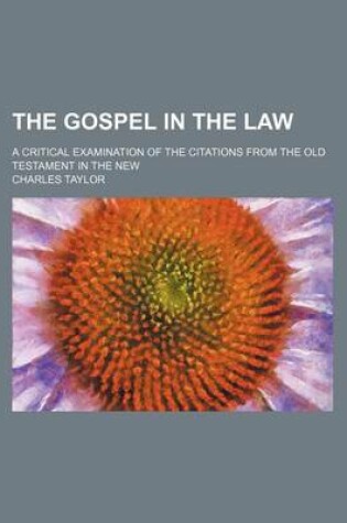 Cover of The Gospel in the Law; A Critical Examination of the Citations from the Old Testament in the New