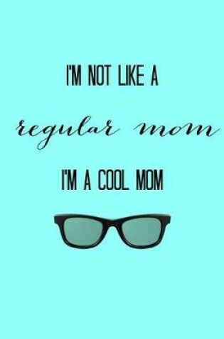 Cover of I'm Not Like A Regular Mom I'm A Cool Mom
