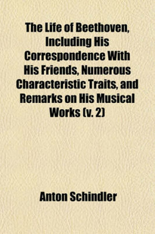 Cover of The Life of Beethoven, Including His Correspondence with His Friends, Numerous Characteristic Traits, and Remarks on His Musical Works (V. 2)