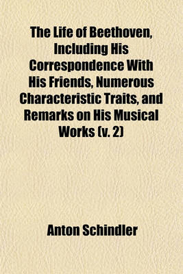 Book cover for The Life of Beethoven, Including His Correspondence with His Friends, Numerous Characteristic Traits, and Remarks on His Musical Works (V. 2)