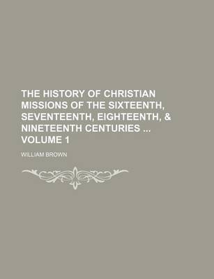 Book cover for The History of Christian Missions of the Sixteenth, Seventeenth, Eighteenth, & Nineteenth Centuries Volume 1