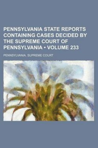 Cover of Pennsylvania State Reports Containing Cases Decided by the Supreme Court of Pennsylvania (Volume 233 )