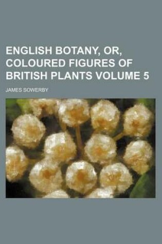 Cover of English Botany, Or, Coloured Figures of British Plants Volume 5