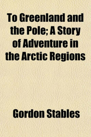 Cover of To Greenland and the Pole; A Story of Adventure in the Arctic Regions