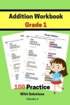 Book cover for Addition Workbook Grade 1 100 Practice With Solutions Volume 2