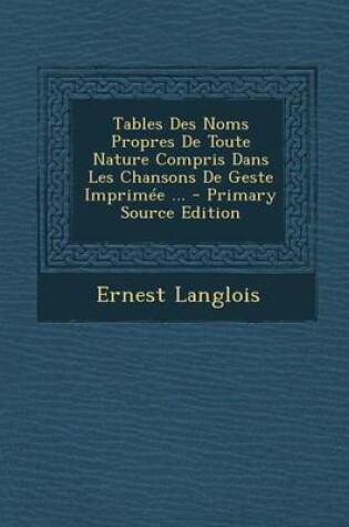 Cover of Tables Des Noms Propres de Toute Nature Compris Dans Les Chansons de Geste Imprimee ...