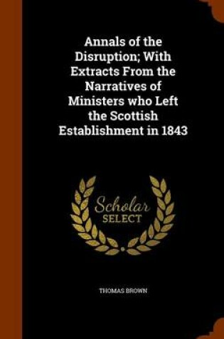 Cover of Annals of the Disruption; With Extracts from the Narratives of Ministers Who Left the Scottish Establishment in 1843