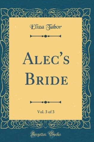 Cover of Alec's Bride, Vol. 3 of 3 (Classic Reprint)