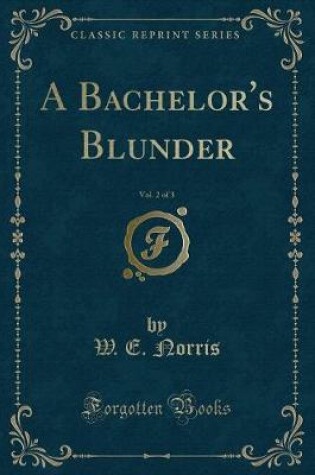 Cover of A Bachelor's Blunder, Vol. 2 of 3 (Classic Reprint)