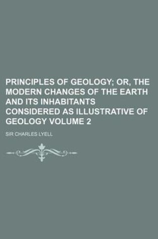 Cover of Principles of Geology Volume 2; Or, the Modern Changes of the Earth and Its Inhabitants Considered as Illustrative of Geology