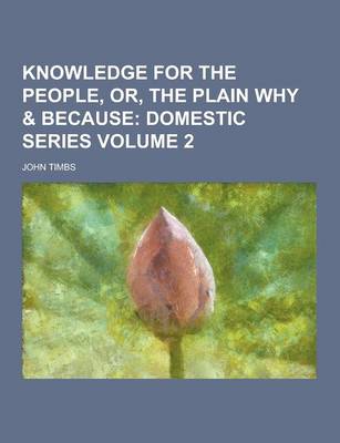 Book cover for Knowledge for the People, Or, the Plain Why & Because Volume 2