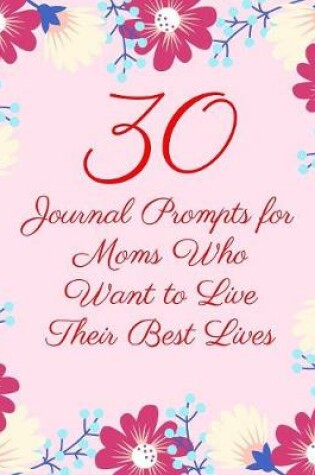 Cover of 30 Journal Prompts for Moms Who Want to Live Their Best Lives