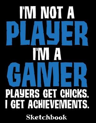 Book cover for I'm Not A Player I'm A Gamer Players Get Chicks I Get Achievements Sketchbook