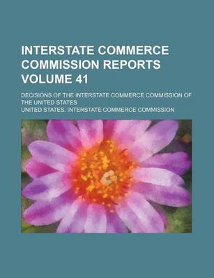 Book cover for Interstate Commerce Commission Reports Volume 41; Decisions of the Interstate Commerce Commission of the United States