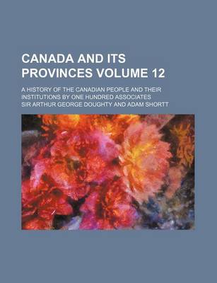 Book cover for Canada and Its Provinces Volume 12; A History of the Canadian People and Their Institutions by One Hundred Associates