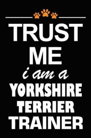 Cover of Trust Me I Am A Yorkshire Terrier Trainer