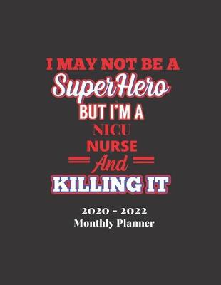 Book cover for I MAY NOT BE A SUPERHERO BUT I'M A NICU NURSE AND KILLING IT 2020-2022 Monthly Planner