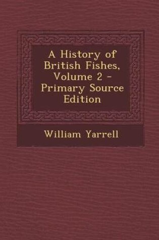 Cover of A History of British Fishes, Volume 2 - Primary Source Edition