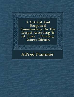 Book cover for A Critical and Exegetical Commentary on the Gospel According to St. Luke - Primary Source Edition