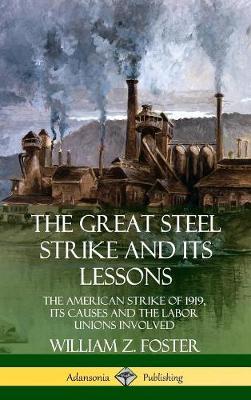 Book cover for The Great Steel Strike and Its Lessons: The American Strike of 1919, its Causes and the Labor Unions Involved (Hardcover)