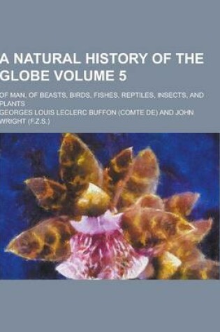 Cover of A Natural History of the Globe; Of Man, of Beasts, Birds, Fishes, Reptiles, Insects, and Plants Volume 5